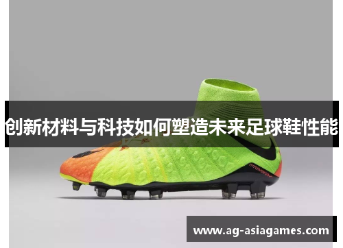 创新材料与科技如何塑造未来足球鞋性能